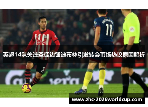 英超14队关注圣徒边锋迪布林引发转会市场热议原因解析