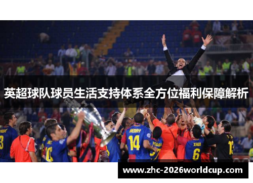 英超球队球员生活支持体系全方位福利保障解析