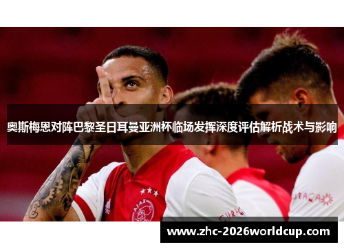 奥斯梅恩对阵巴黎圣日耳曼亚洲杯临场发挥深度评估解析战术与影响