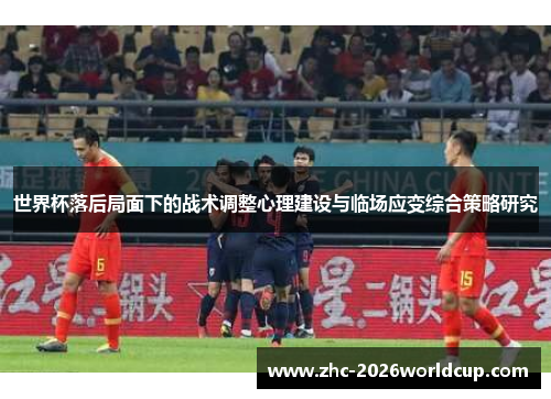 世界杯落后局面下的战术调整心理建设与临场应变综合策略研究