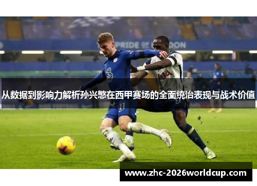 从数据到影响力解析孙兴慜在西甲赛场的全面统治表现与战术价值