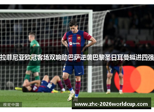 拉菲尼亚欧冠客场双响助巴萨逆袭巴黎圣日耳曼挺进四强