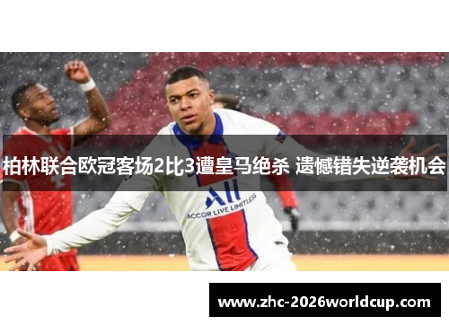 柏林联合欧冠客场2比3遭皇马绝杀 遗憾错失逆袭机会