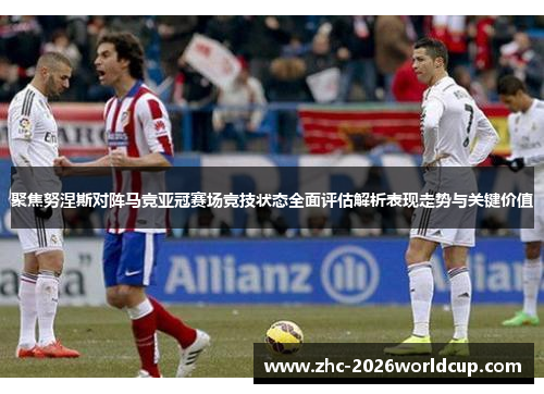 聚焦努涅斯对阵马竞亚冠赛场竞技状态全面评估解析表现走势与关键价值