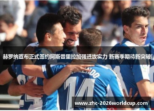 赫罗纳宣布正式签约阿斯普里拉加强进攻实力 新赛季期待新突破 赫罗纳宣布正式签约阿斯普里拉加强进攻实力 新赛季期待新突破