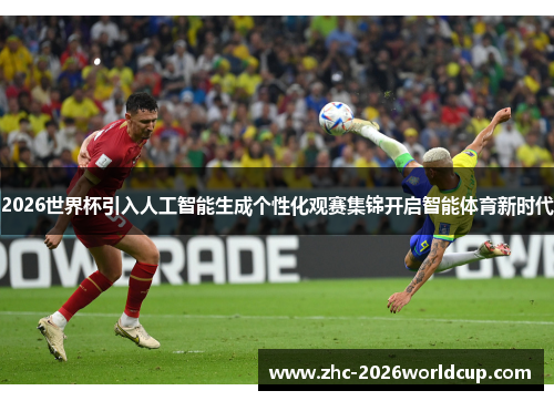 2026世界杯引入人工智能生成个性化观赛集锦开启智能体育新时代