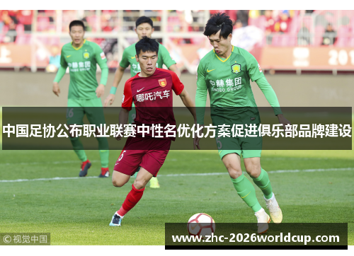 中国足协公布职业联赛中性名优化方案促进俱乐部品牌建设 中国足协公布职业联赛中性名优化方案促进俱乐部品牌建设