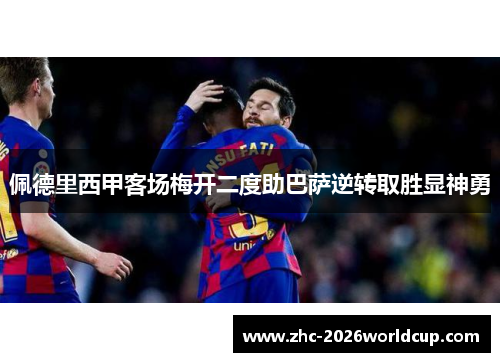 佩德里西甲客场梅开二度助巴萨逆转取胜显神勇 佩德里西甲客场梅开二度助巴萨逆转取胜显神勇