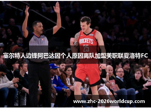 塞尔特人边锋阿巴达因个人原因离队加盟美职联夏洛特FC