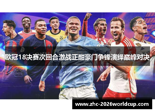 欧冠18决赛次回合激战正酣豪门争锋演绎巅峰对决