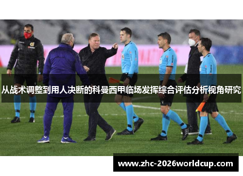 从战术调整到用人决断的科曼西甲临场发挥综合评估分析视角研究