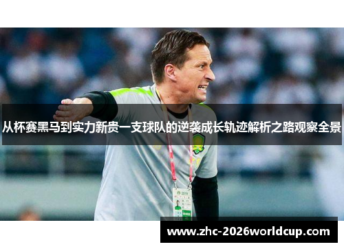 从杯赛黑马到实力新贵一支球队的逆袭成长轨迹解析之路观察全景