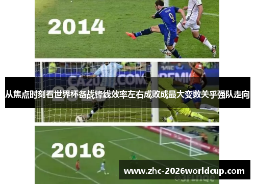 从焦点时刻看世界杯备战锋线效率左右成败成最大变数关乎强队走向