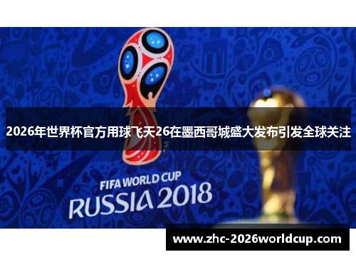 2026年世界杯官方用球飞天26在墨西哥城盛大发布引发全球关注 2026年世界杯官方用球飞天26在墨西哥城盛大发布引发全球关注