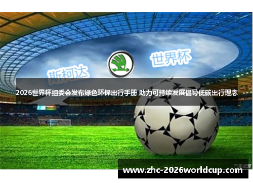 2026世界杯组委会发布绿色环保出行手册 助力可持续发展倡导低碳出行理念 2026世界杯组委会发布绿色环保出行手册 助力可持续发展倡导低碳出行理念