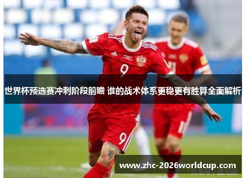 世界杯预选赛冲刺阶段前瞻 谁的战术体系更稳更有胜算全面解析 世界杯预选赛冲刺阶段前瞻 谁的战术体系更稳更有胜算全面解析