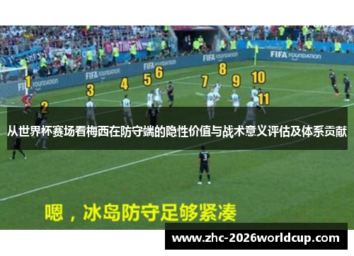 从世界杯赛场看梅西在防守端的隐性价值与战术意义评估及体系贡献 从世界杯赛场看梅西在防守端的隐性价值与战术意义评估及体系贡献