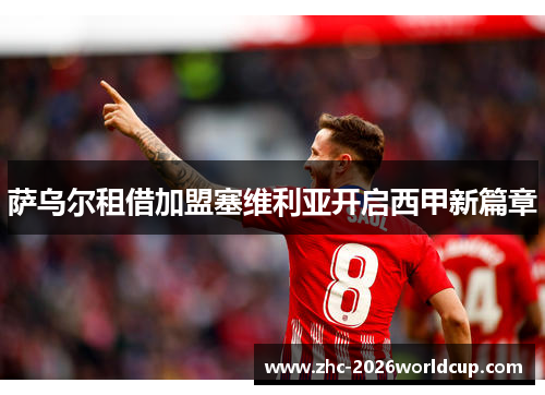 萨乌尔租借加盟塞维利亚开启西甲新篇章 萨乌尔租借加盟塞维利亚开启西甲新篇章